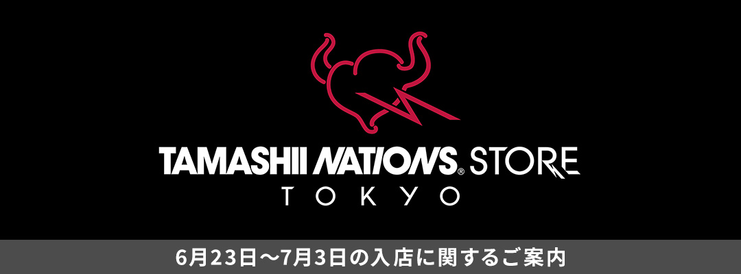 TAMASHII NATIONS STORE TOKYO 6月23日～7月3日の入店に関するご案内