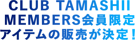 CLUB TAMASHII MEMBERS 会員限定アイテムの販売が決定！